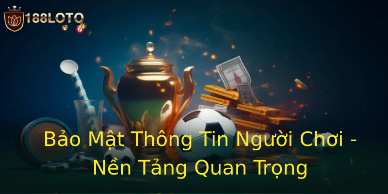 Bảo Mật Thông Tin Người Chơi - Nền Tảng Quan Trọng Bảo Mật Thông Tin Người Chơi - Nền Tảng Quan Trọng