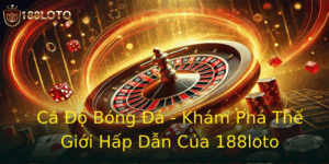Cá Độ Bóng Đá - Khám Phá Thế Giới Hấp Dẫn Của 188loto 8 Ca O Bong A Kham Pha The Gioi Hap Dan Cua 188Loto 2