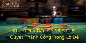 Khám Phá Dàn Đề 16 Số - Bí Quyết Thành Công Trong Lô Đề 10 Kham Pha Dan E 16 So Bi Quyet Thanh Cong Trong Lo E 1