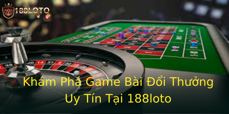 Khám Phá Game Bài Đổi Thưởng Uy Tín Tại 188loto Khám Phá Game Bài Đổi Thưởng Uy Tín Tại 188loto