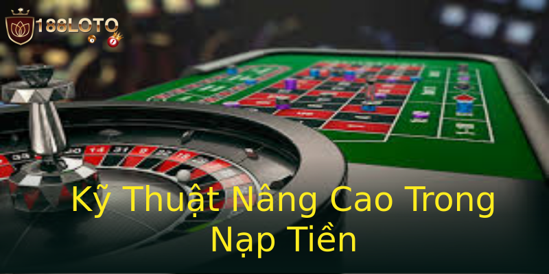 Kỹ Thuật Nâng Cao Trong Nạp Tiền Kỹ Thuật Nâng Cao Trong Nạp Tiền